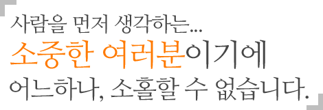 사람을 먼저 생각하는...소중한 여러분이기에 어느하나 소홀할 수 없습니다.