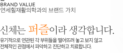 신체는 퍼즐이라 생각합니다. 유기적으로 연관된 각 부위들을 떨어뜨려 놓고 보지 않고 전체적인 관점에서 파악하고 진단하고 치료합니다.